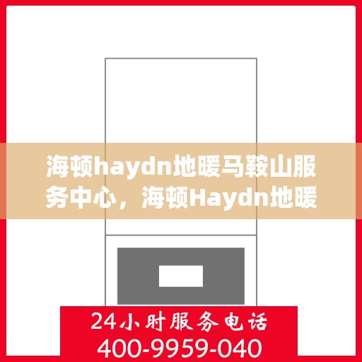 海顿haydn地暖马鞍山服务中心，海顿Haydn地暖马鞍山服务中心，专业提供温暖解决方案