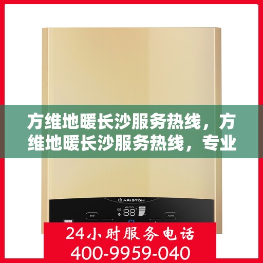方维地暖长沙服务热线，方维地暖长沙服务热线，专业温暖，一触即达