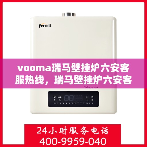 vooma瑞马壁挂炉六安客服热线，瑞马壁挂炉六安客服热线，专业解答您的疑问，贴心服务温暖您的家。