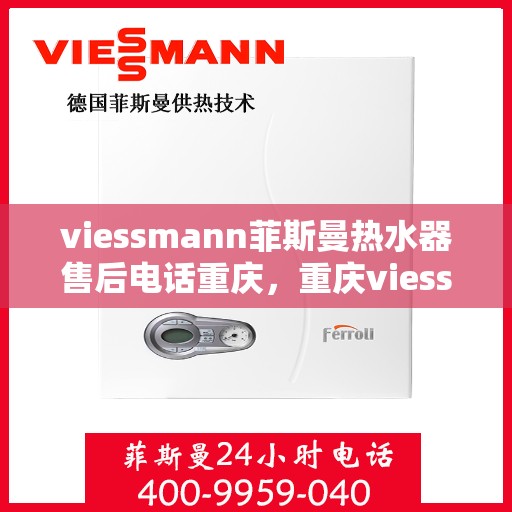 viessmann菲斯曼热水器售后电话重庆，重庆viessmann菲斯曼热水器售后电话及服务一览