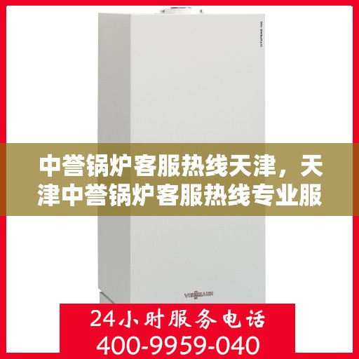 中誉锅炉客服热线天津，天津中誉锅炉客服热线专业服务，为您解答疑惑