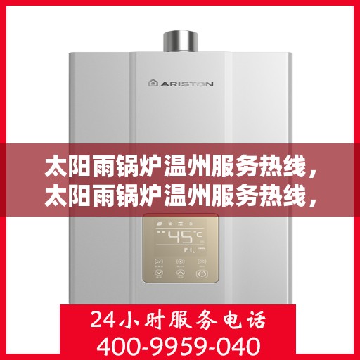 太阳雨锅炉温州服务热线，太阳雨锅炉温州服务热线，专业团队，贴心服务，为您解决锅炉问题！