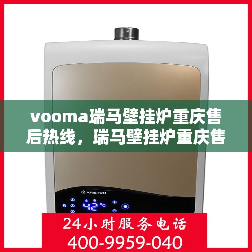 vooma瑞马壁挂炉重庆售后热线，瑞马壁挂炉重庆售后热线，专业服务，温暖您的家