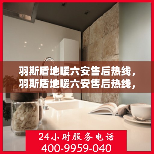 羽斯盾地暖六安售后热线，羽斯盾地暖六安售后热线，专业团队为您提供贴心服务