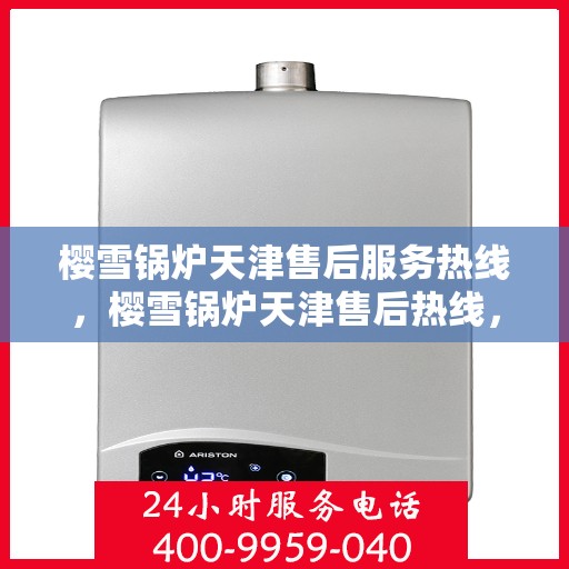 樱雪锅炉天津售后服务热线，樱雪锅炉天津售后热线，专业服务，温暖您的生活