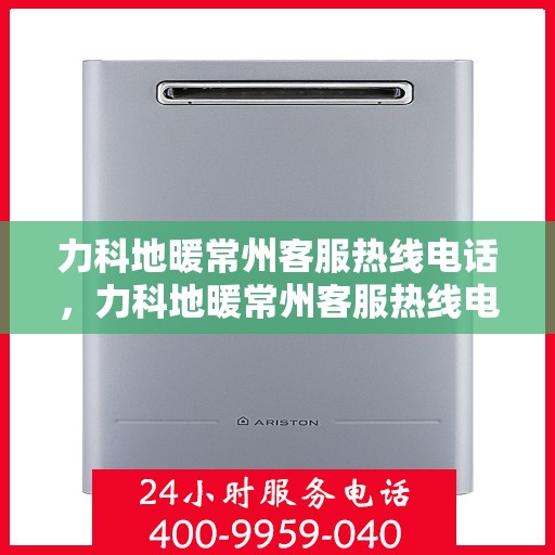 力科地暖常州客服热线电话，力科地暖常州客服热线电话详解，一站式服务，温暖您的生活