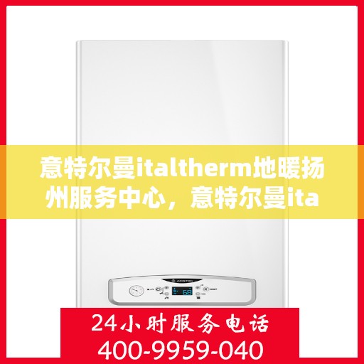 意特尔曼italtherm地暖扬州服务中心，意特尔曼italtherm地暖扬州专业服务中心