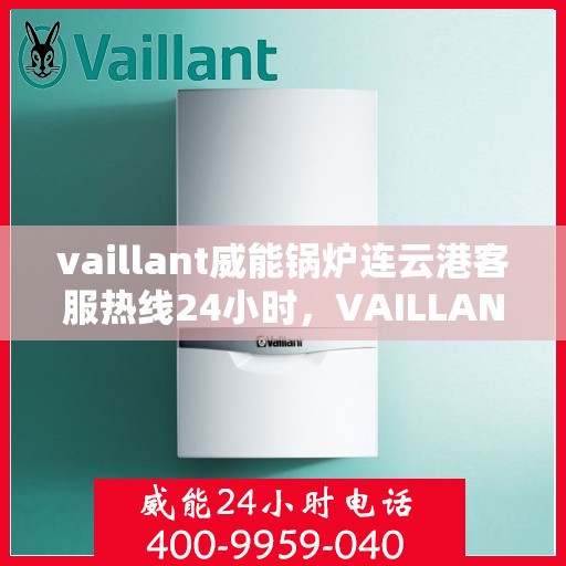 vaillant威能锅炉连云港客服热线24小时，VAILLANT威能锅炉连云港全天候客服热线，贴心服务不打烊