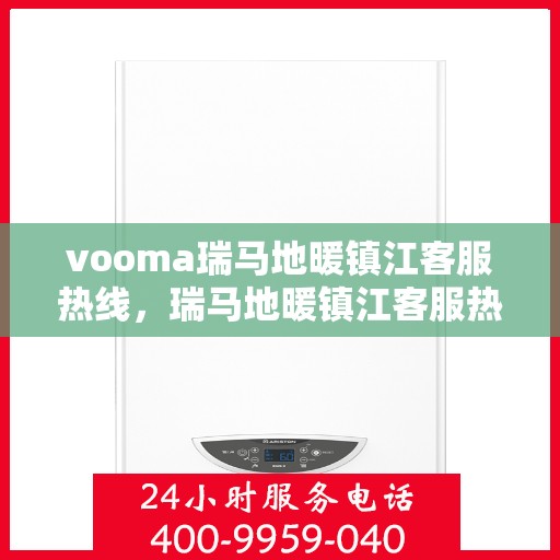 vooma瑞马地暖镇江客服热线，瑞马地暖镇江客服热线，您的温暖连接热线，专业解答与贴心服务！