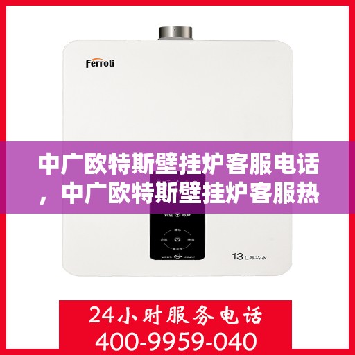 中广欧特斯壁挂炉客服电话，中广欧特斯壁挂炉客服热线及售后服务支持详解