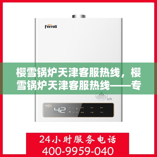 樱雪锅炉天津客服热线，樱雪锅炉天津客服热线——专业支持与解决方案的贴心通道
