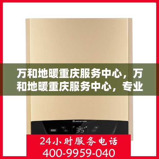 万和地暖重庆服务中心，万和地暖重庆服务中心，专业品质，温暖您的生活