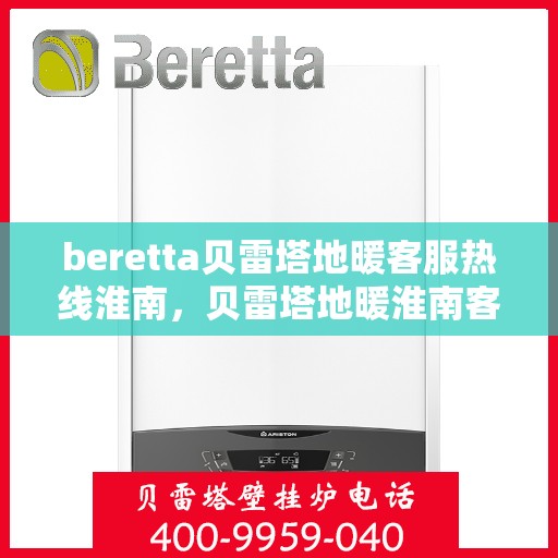 beretta贝雷塔地暖客服热线淮南，贝雷塔地暖淮南客服热线支持及解决方案