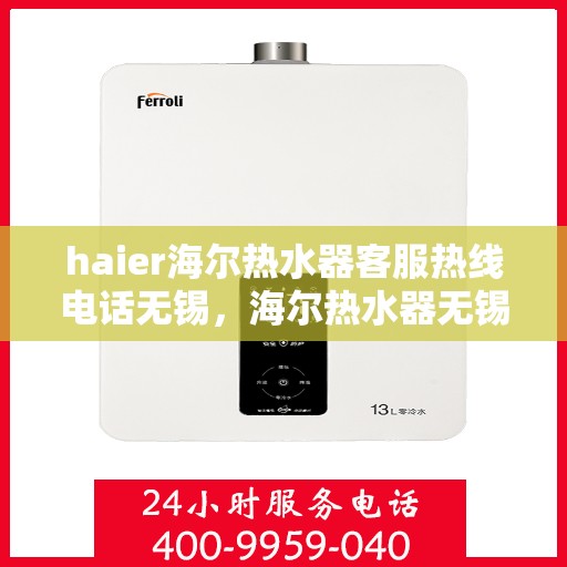 haier海尔热水器客服热线电话无锡，海尔热水器无锡客服热线电话及售后维修服务