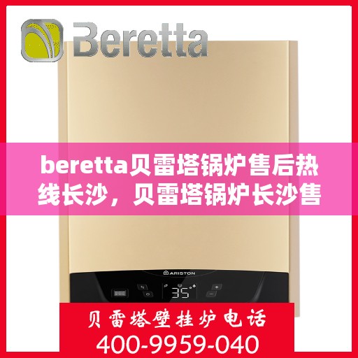 beretta贝雷塔锅炉售后热线长沙，贝雷塔锅炉长沙售后热线及服务一览