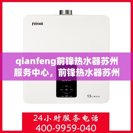 qianfeng前锋热水器苏州服务中心，前锋热水器苏州服务中心，专业品质，温暖您的生活