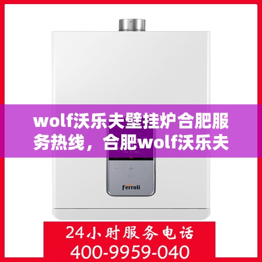 wolf沃乐夫壁挂炉合肥服务热线，合肥wolf沃乐夫壁挂炉服务热线全攻略