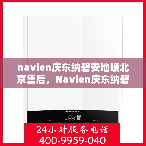 navien庆东纳碧安地暖北京售后，Navien庆东纳碧安地暖北京售后服务解析