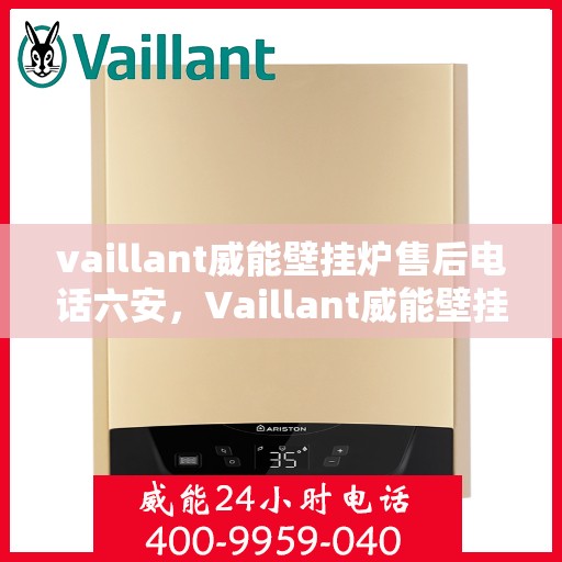 vaillant威能壁挂炉售后电话六安，Vaillant威能壁挂炉六安售后支持热线