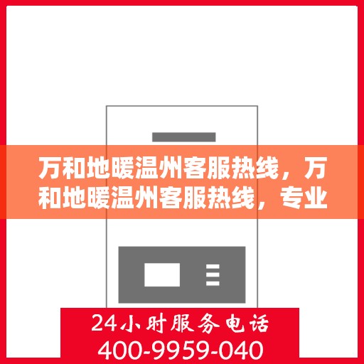 万和地暖温州客服热线，万和地暖温州客服热线，专业解答，温暖您的生活