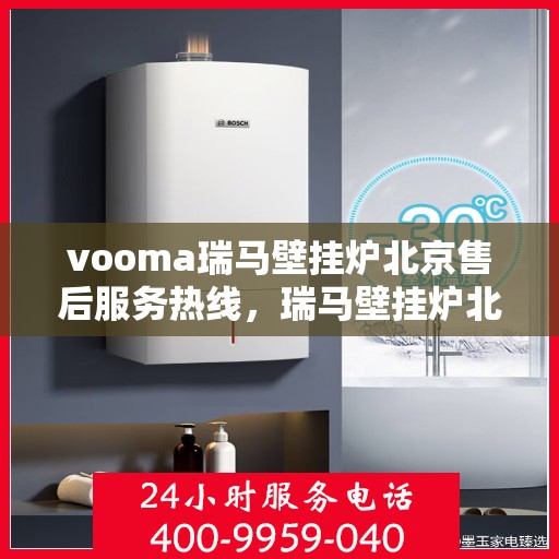 vooma瑞马壁挂炉北京售后服务热线，瑞马壁挂炉北京售后服务热线，专业团队为您提供贴心服务