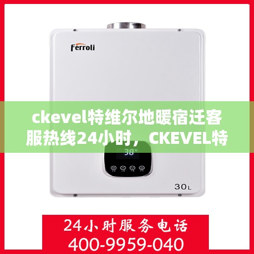 ckevel特维尔地暖宿迁客服热线24小时，CKEVEL特维尔地暖宿迁全天候客服热线，温暖服务不打烊