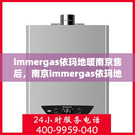 immergas依玛地暖南京售后，南京immergas依玛地暖专业售后，贴心服务，温暖您的生活