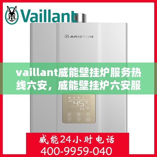 vaillant威能壁挂炉服务热线六安，威能壁挂炉六安服务热线——专业贴心，您的温暖之选