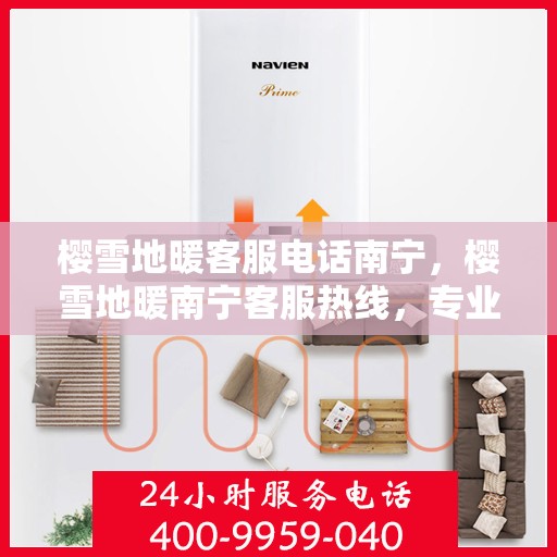 樱雪地暖客服电话南宁，樱雪地暖南宁客服热线，专业支持与解决方案一站式服务