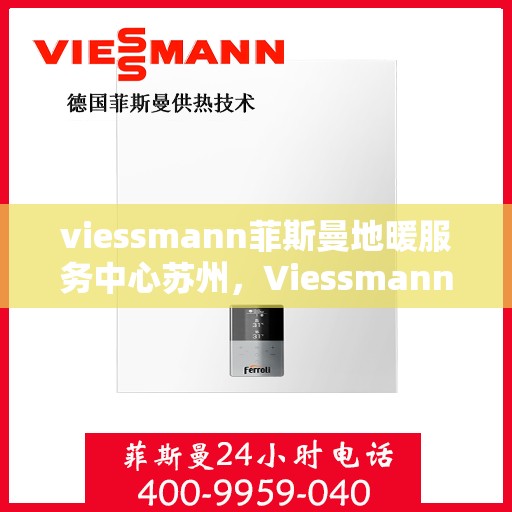 viessmann菲斯曼地暖服务中心苏州，Viessmann菲斯曼地暖苏州服务中心，专业温暖您的生活