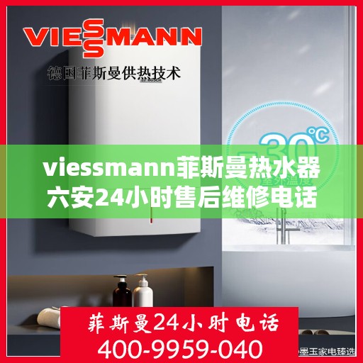 viessmann菲斯曼热水器六安24小时售后维修电话，Viessmann菲斯曼热水器六安售后维修热线全天候服务，专业解决您的热水器问题