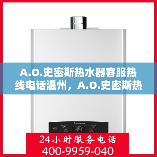 A.O.史密斯热水器客服热线电话温州，A.O.史密斯热水器温州客服热线电话及售后服务指南