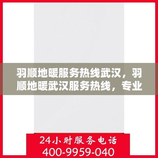 羽顺地暖服务热线武汉，羽顺地暖武汉服务热线，专业温暖您的冬季生活