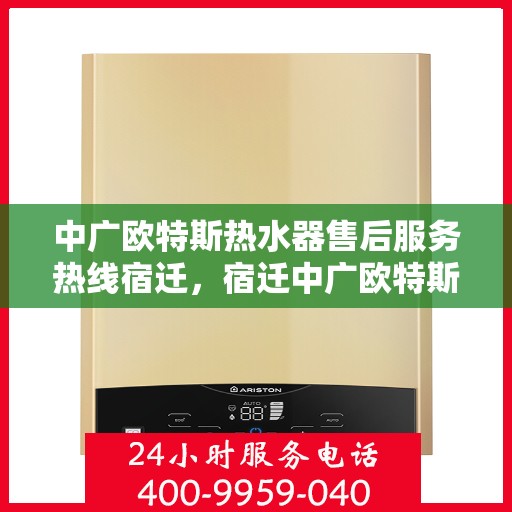 中广欧特斯热水器售后服务热线宿迁，宿迁中广欧特斯热水器售后服务热线全解析
