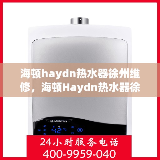 海顿haydn热水器徐州维修，海顿Haydn热水器徐州专业维修服务