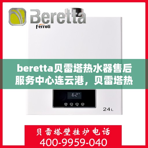 beretta贝雷塔热水器售后服务中心连云港，贝雷塔热水器连云港售后服务中心，专业维修与优质服务