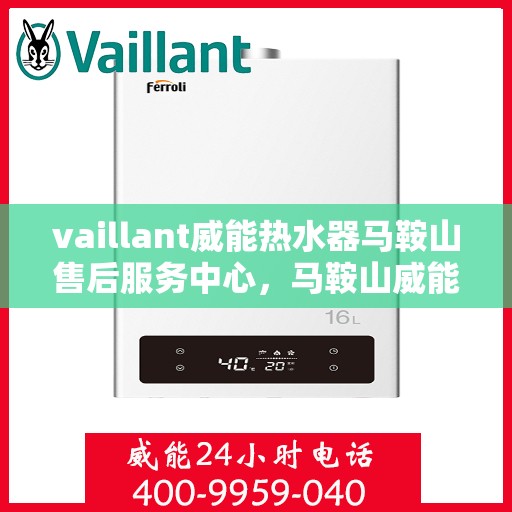 vaillant威能热水器马鞍山售后服务中心，马鞍山威能热水器售后服务中心，专业维修，VAILLANT品质保障