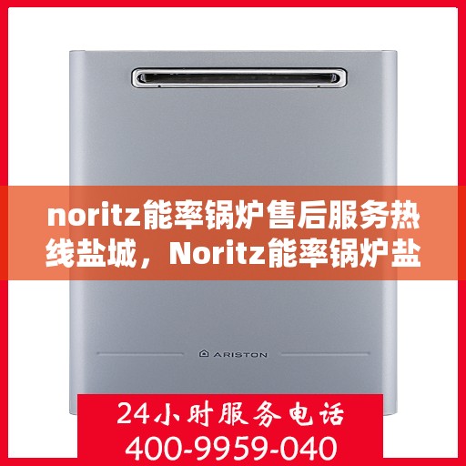 noritz能率锅炉售后服务热线盐城，Noritz能率锅炉盐城售后服务热线及支持一览