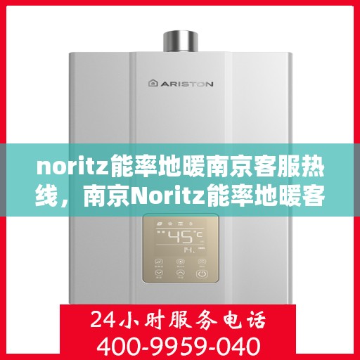 noritz能率地暖南京客服热线，南京Noritz能率地暖客服热线，专业解答，温暖您的生活