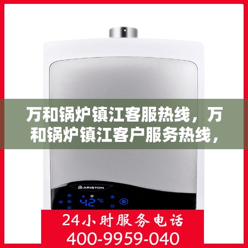 万和锅炉镇江客服热线，万和锅炉镇江客户服务热线，专业解决方案，贴心为您服务