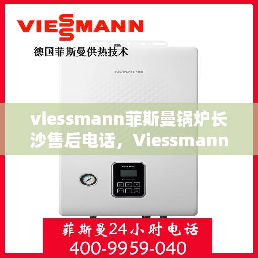 viessmann菲斯曼锅炉长沙售后电话，Viessmann菲斯曼锅炉长沙售后服务热线及联系方式
