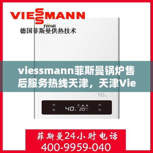 viessmann菲斯曼锅炉售后服务热线天津，天津Viessmann菲斯曼锅炉售后服务热线全攻略