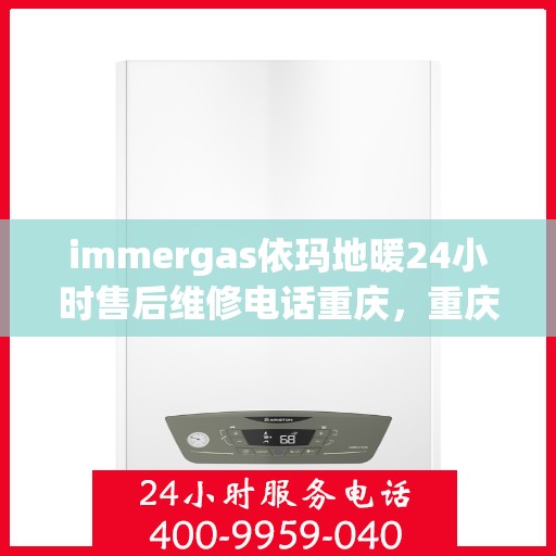 immergas依玛地暖24小时售后维修电话重庆，重庆Immergas依玛地暖全天候售后维修服务热线