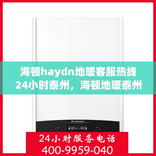 海顿haydn地暖客服热线24小时泰州，海顿地暖泰州客服热线全天候服务，温暖无忧