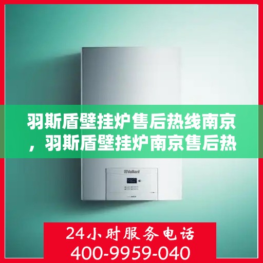 羽斯盾壁挂炉售后热线南京，羽斯盾壁挂炉南京售后热线专业服务