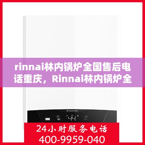 rinnai林内锅炉全国售后电话重庆，Rinnai林内锅炉全国售后重庆服务热线