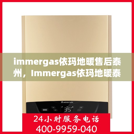 immergas依玛地暖售后泰州，Immergas依玛地暖泰州售后服务中心，专业维修，温暖您的生活