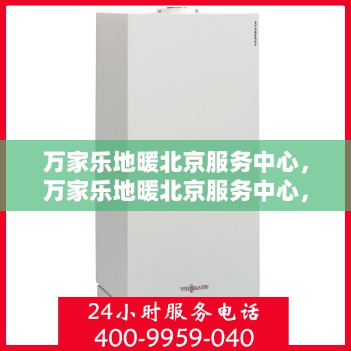 万家乐地暖北京服务中心，万家乐地暖北京服务中心，专业品质，温暖您的生活