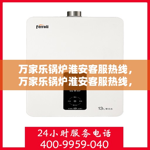 万家乐锅炉淮安客服热线，万家乐锅炉淮安客服热线，专业支持与解决方案的温暖连线