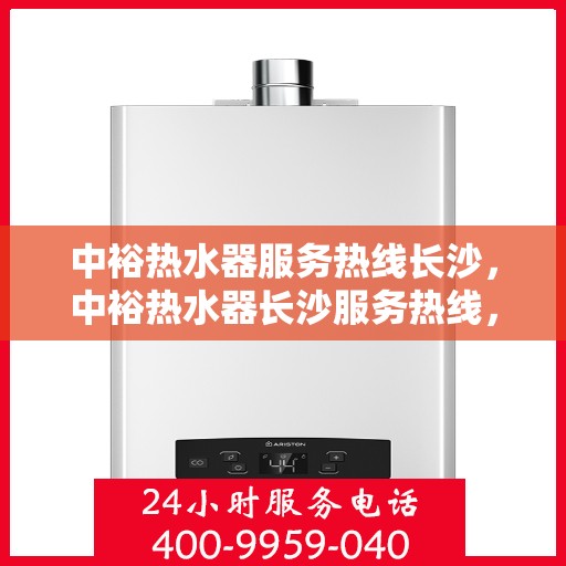 中裕热水器服务热线长沙，中裕热水器长沙服务热线，专业团队，温暖您的生活